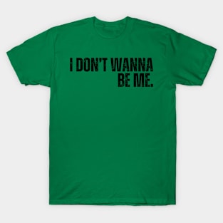 "I Don't Wanna Be Me" T-Shirt